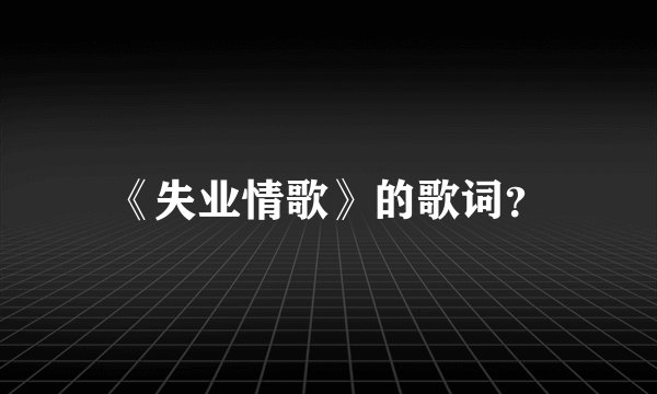 《失业情歌》的歌词?