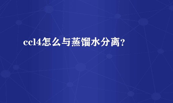 ccl4怎么与蒸馏水分离？