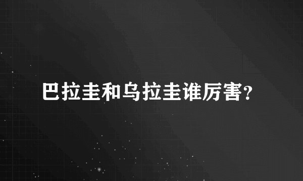 巴拉圭和乌拉圭谁厉害？