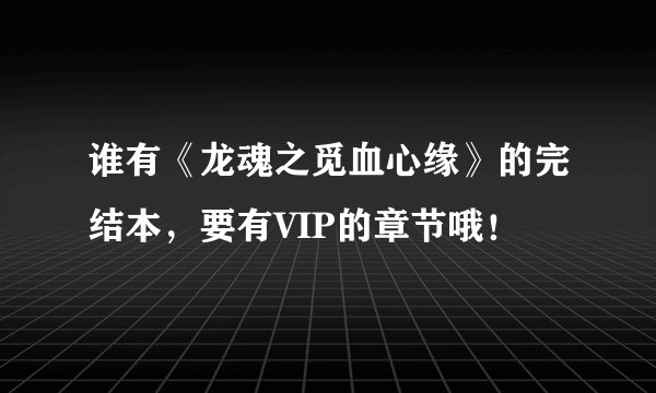 谁有《龙魂之觅血心缘》的完结本，要有VIP的章节哦！