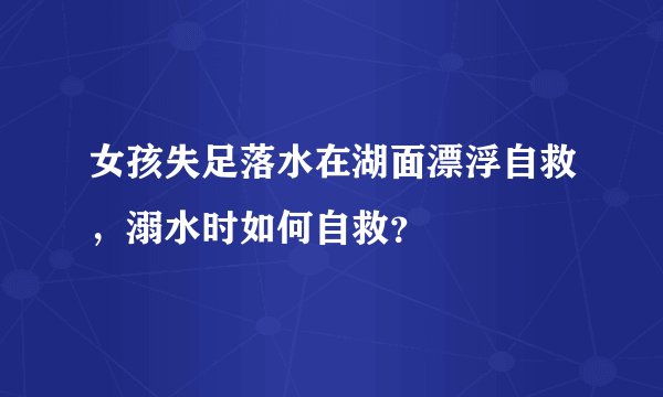 女孩失足落水在湖面漂浮自救,溺水时如何自救?