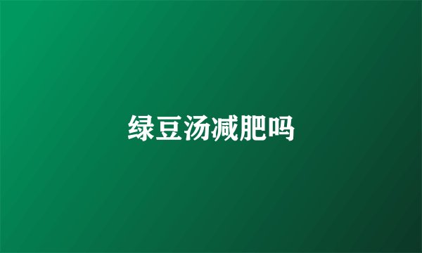 绿豆汤减肥吗
