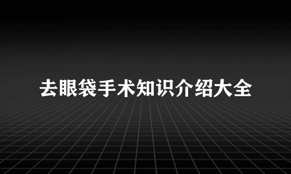 去眼袋手术知识介绍大全