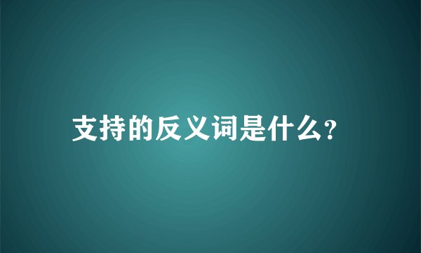 支持的反义词是什么？