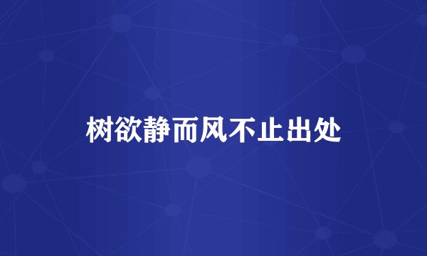 树欲静而风不止出处