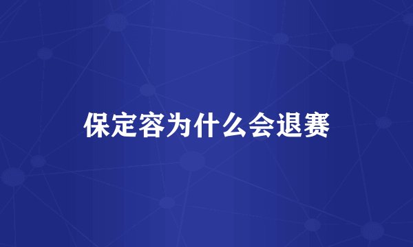保定容为什么会退赛