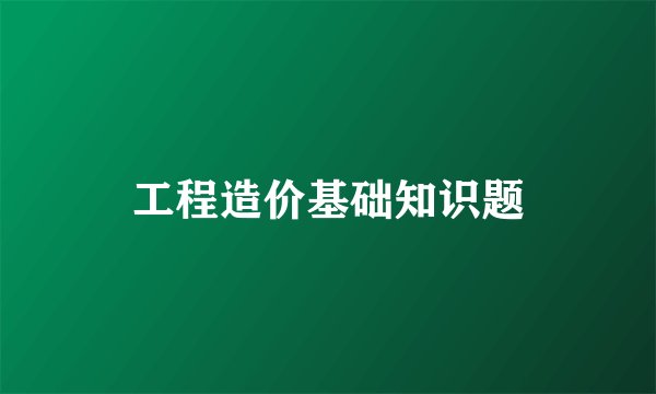 工程造价基础知识题