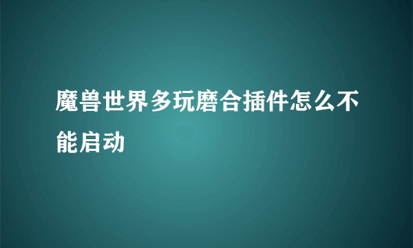 魔兽世界多玩磨合插件怎么不能启动