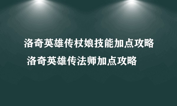 洛奇英雄传杖娘技能加点攻略 洛奇英雄传法师加点攻略