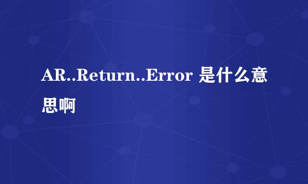 AR..Return..Error 是什么意思啊