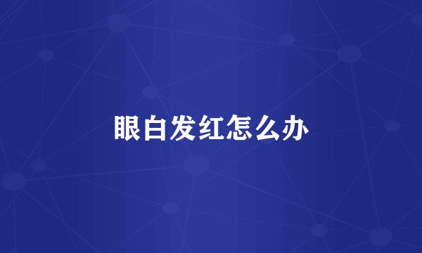 眼白发红怎么办