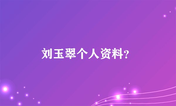 刘玉翠个人资料？