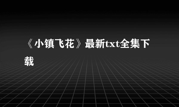 《小镇飞花》最新txt全集下载