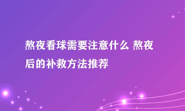 熬夜看球需要注意什么 熬夜后的补救方法推荐