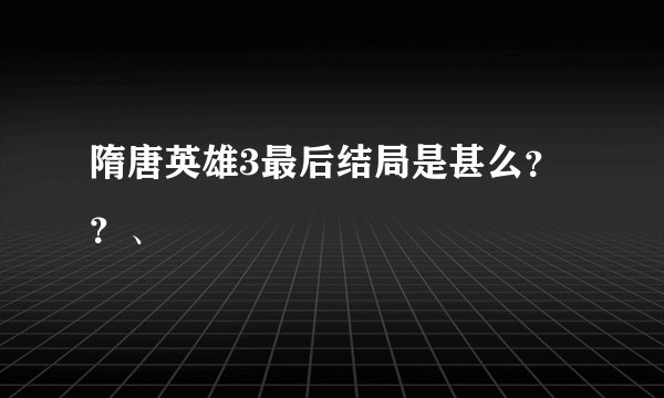 隋唐英雄3最后结局是甚么？？、
