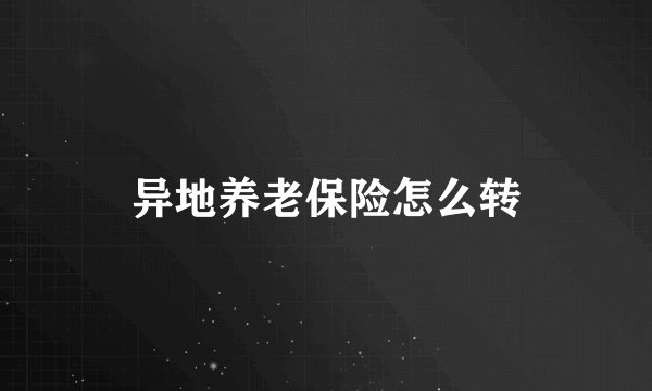 异地养老保险怎么转