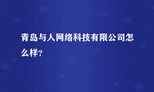 青岛与人网络科技有限公司怎么样？