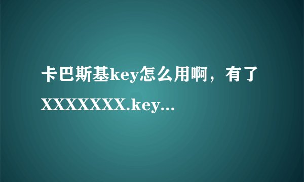卡巴斯基key怎么用啊，有了XXXXXXX.key文件，怎才能激活卡巴斯基