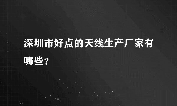 深圳市好点的天线生产厂家有哪些？