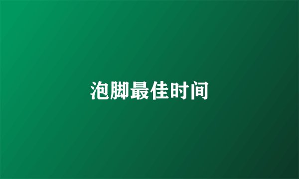 泡脚最佳时间