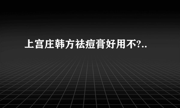 上宫庄韩方祛痘膏好用不?..