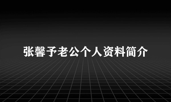 张馨予老公个人资料简介