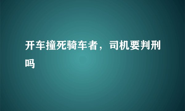 开车撞死骑车者，司机要判刑吗