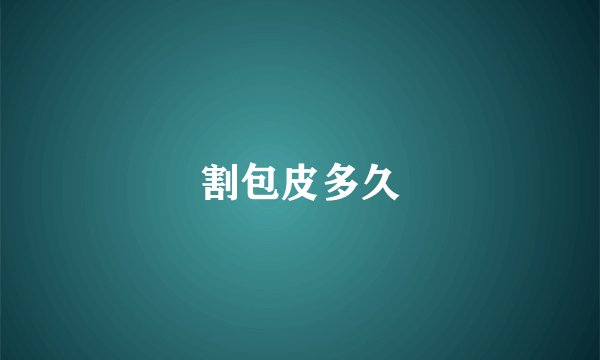 割包皮多久