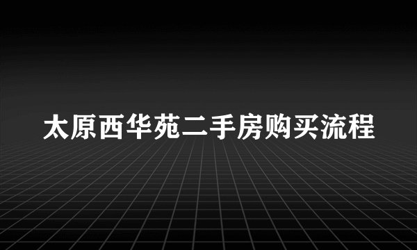 太原西华苑二手房购买流程