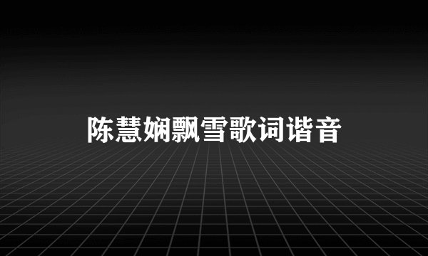 陈慧娴飘雪歌词谐音