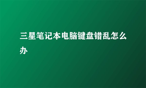 三星笔记本电脑键盘错乱怎么办