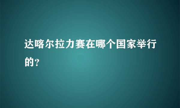 达喀尔拉力赛在哪个国家举行的？