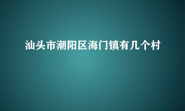 汕头市潮阳区海门镇有几个村