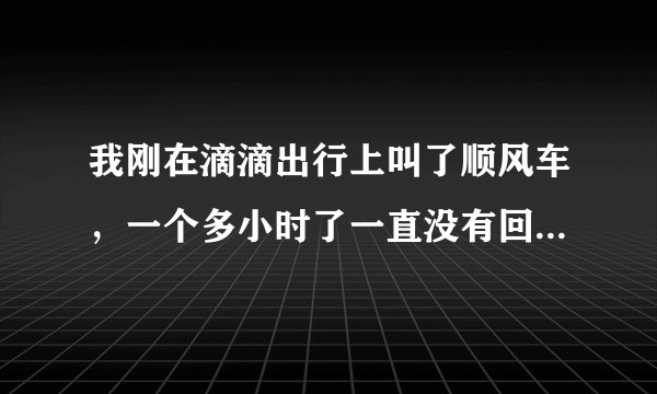 我刚在滴滴出行上叫了顺风车,一个多小时了一直没有回应。滴滴叫了顺风车,是不是一定会有人来接单啊?