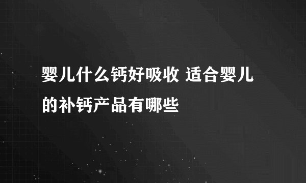 婴儿什么钙好吸收 适合婴儿的补钙产品有哪些