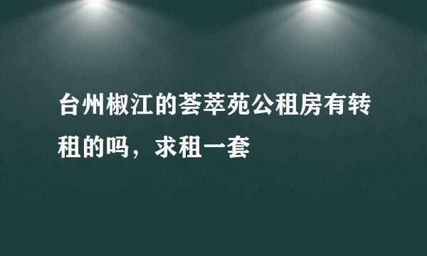 台州椒江的荟萃苑公租房有转租的吗，求租一套