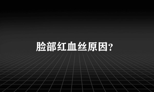 脸部红血丝原因？