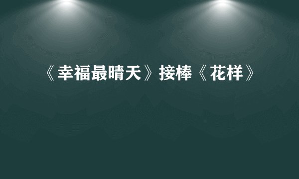 《幸福最晴天》接棒《花样》