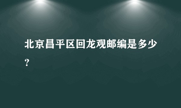 北京昌平区回龙观邮编是多少？