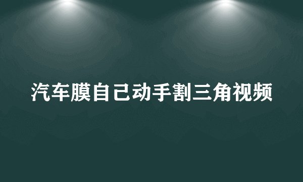 汽车膜自己动手割三角视频