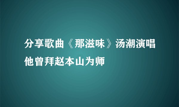 分享歌曲《那滋味》汤潮演唱他曾拜赵本山为师