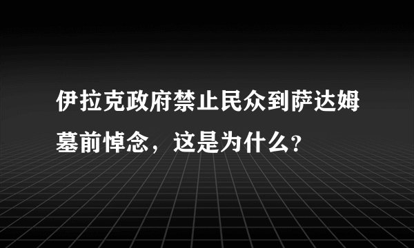 伊拉克政府禁止民众到萨达姆墓前悼念，这是为什么？