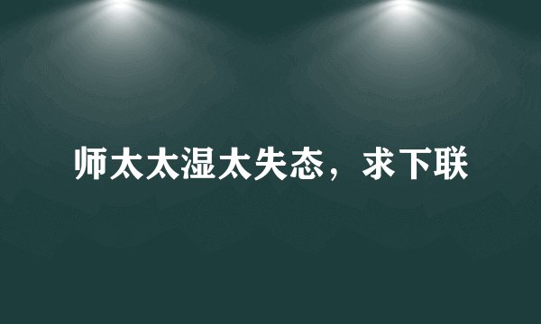 师太太湿太失态，求下联