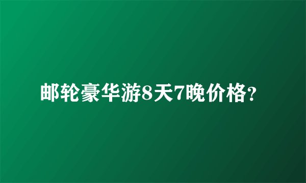 邮轮豪华游8天7晚价格？