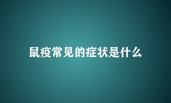 鼠疫常见的症状是什么