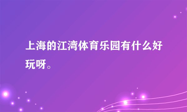 上海的江湾体育乐园有什么好玩呀。