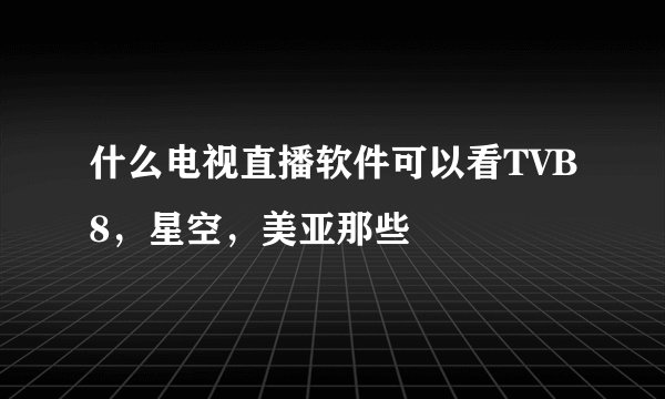 什么电视直播软件可以看TVB8，星空，美亚那些