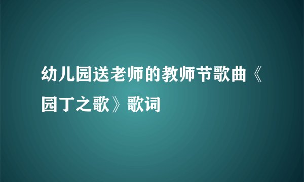 幼儿园送老师的教师节歌曲《园丁之歌》歌词