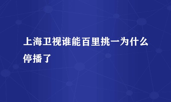 上海卫视谁能百里挑一为什么停播了