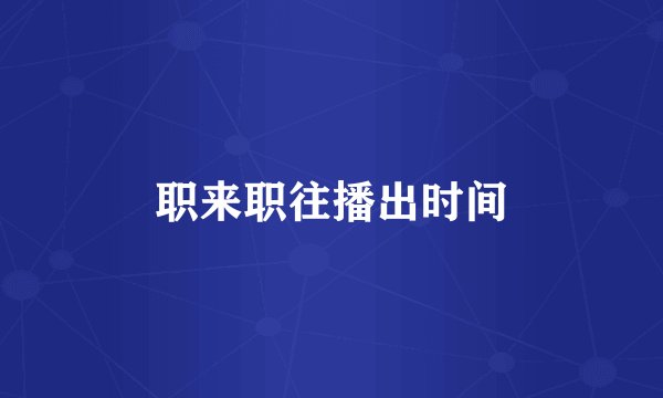 职来职往播出时间